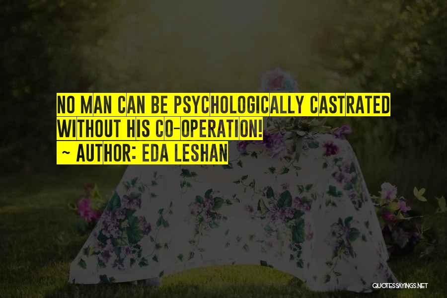 Eda LeShan Quotes: No Man Can Be Psychologically Castrated Without His Co-operation!