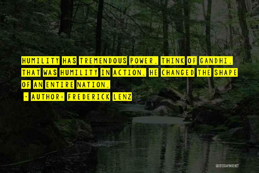 Frederick Lenz Quotes: Humility Has Tremendous Power. Think Of Gandhi. That Was Humility In Action. He Changed The Shape Of An Entire Nation.