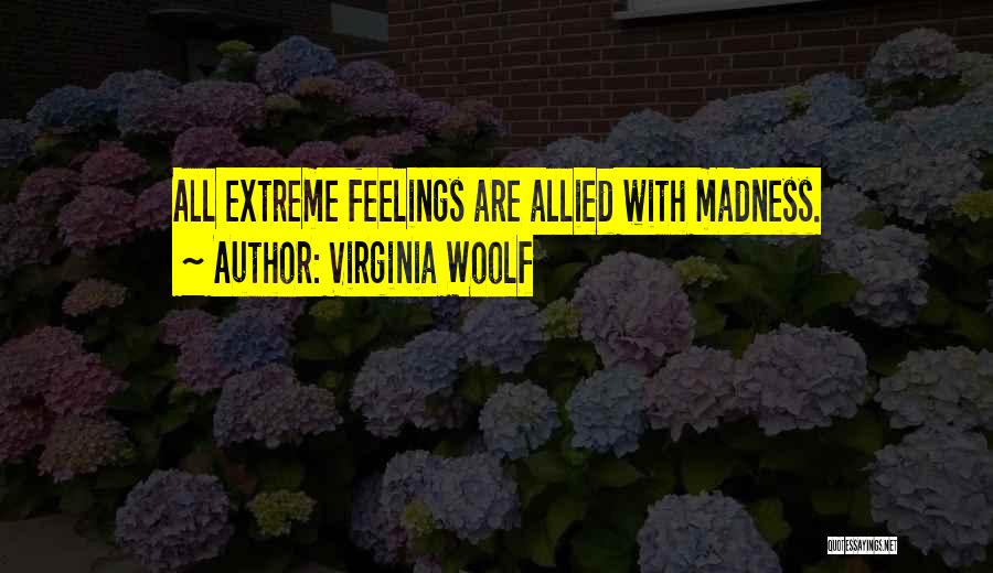 Virginia Woolf Quotes: All Extreme Feelings Are Allied With Madness.