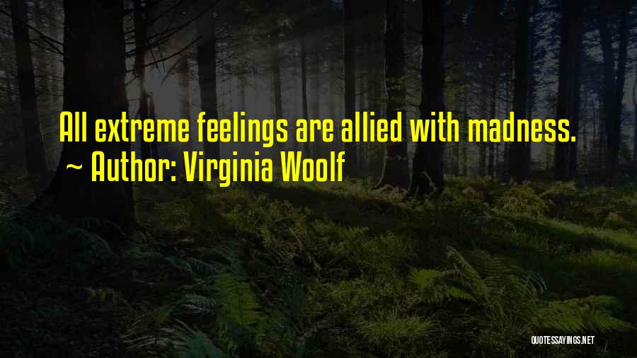 Virginia Woolf Quotes: All Extreme Feelings Are Allied With Madness.