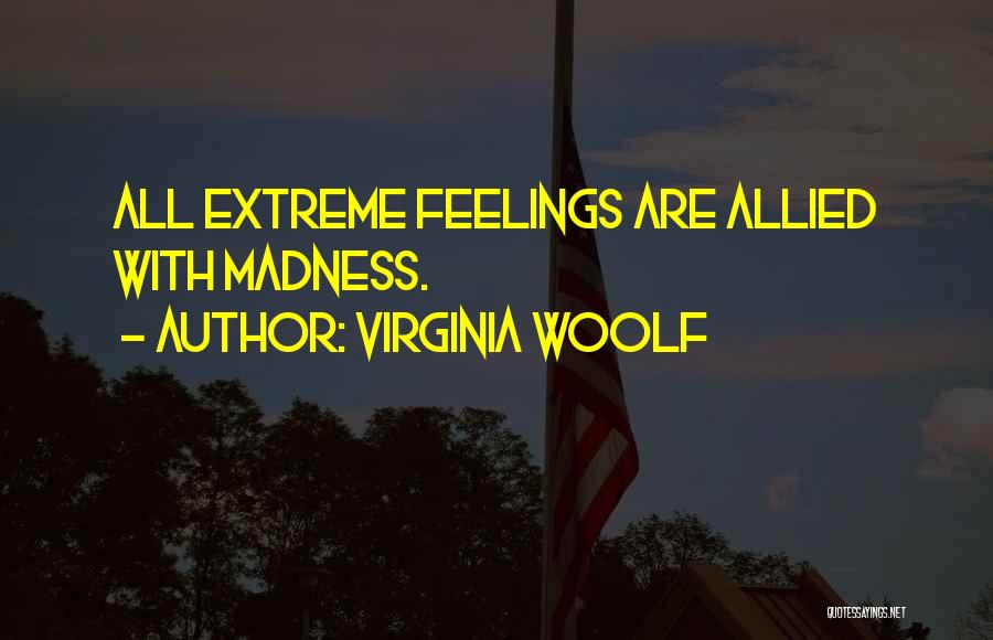 Virginia Woolf Quotes: All Extreme Feelings Are Allied With Madness.