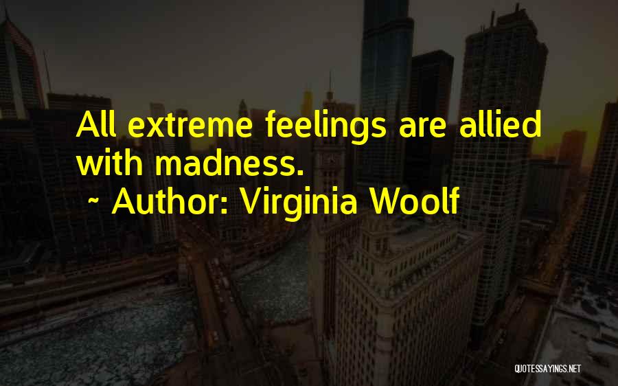 Virginia Woolf Quotes: All Extreme Feelings Are Allied With Madness.