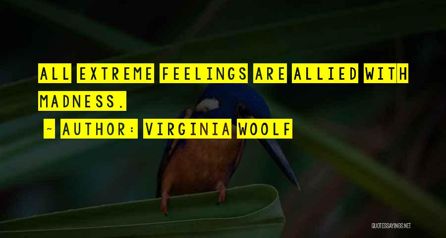 Virginia Woolf Quotes: All Extreme Feelings Are Allied With Madness.