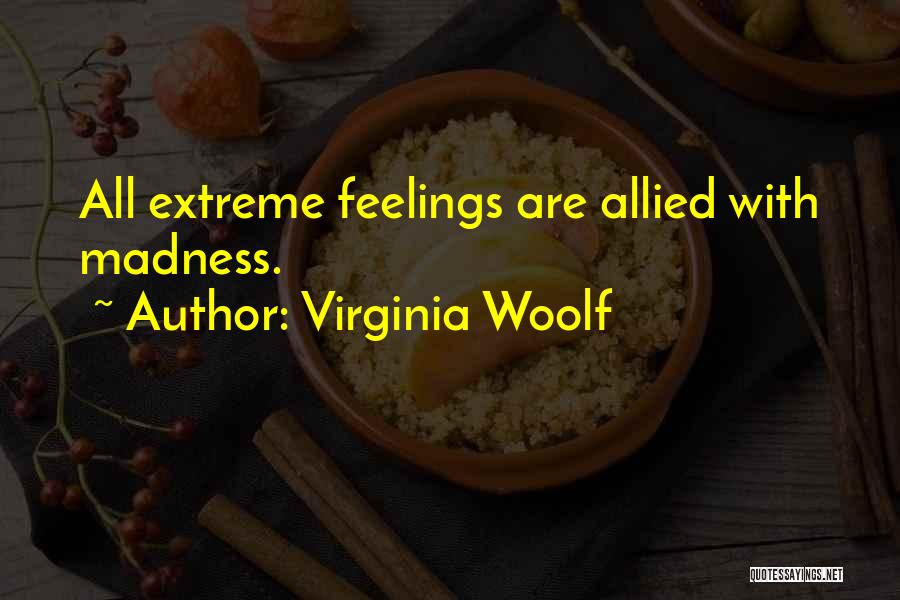 Virginia Woolf Quotes: All Extreme Feelings Are Allied With Madness.