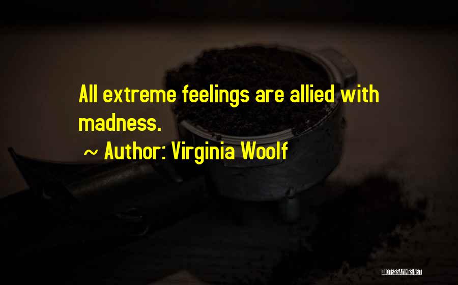 Virginia Woolf Quotes: All Extreme Feelings Are Allied With Madness.