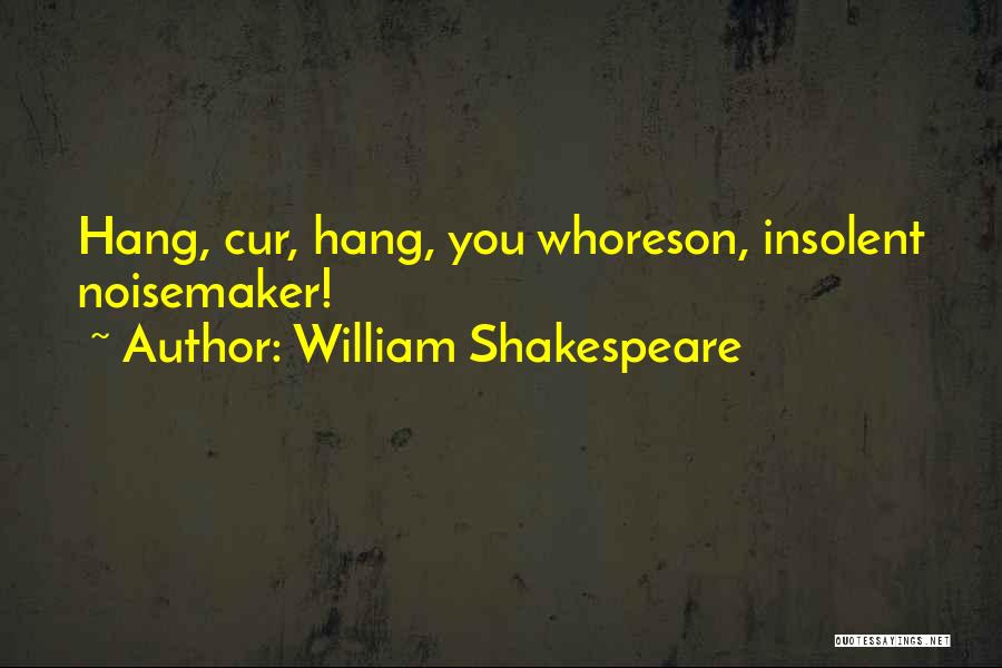 William Shakespeare Quotes: Hang, Cur, Hang, You Whoreson, Insolent Noisemaker!