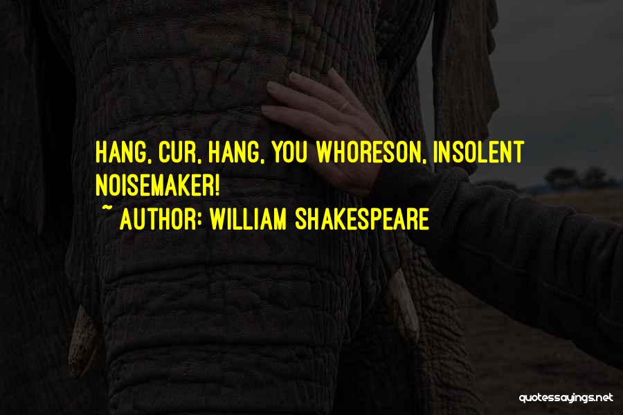 William Shakespeare Quotes: Hang, Cur, Hang, You Whoreson, Insolent Noisemaker!