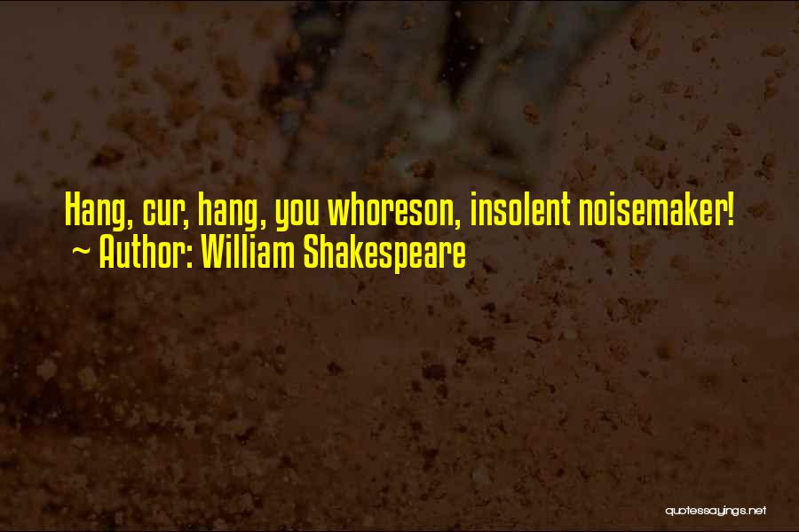 William Shakespeare Quotes: Hang, Cur, Hang, You Whoreson, Insolent Noisemaker!