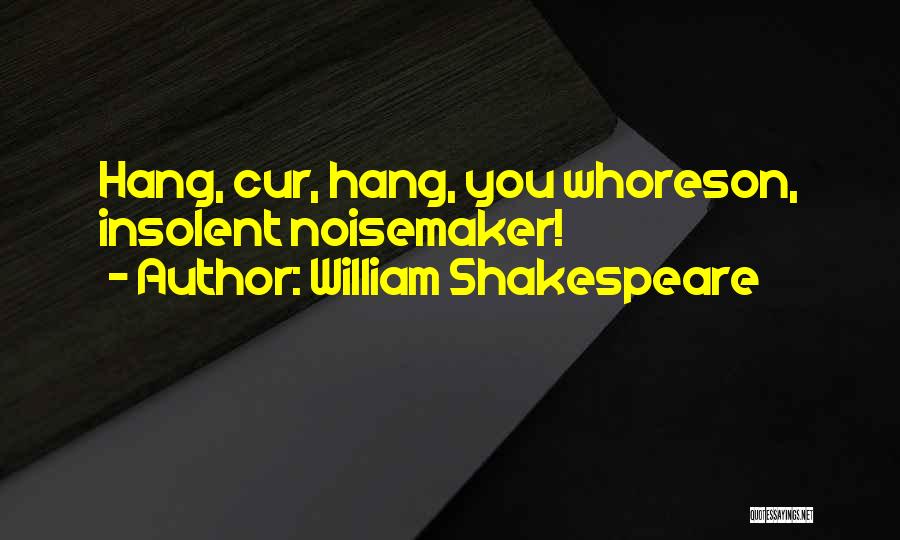 William Shakespeare Quotes: Hang, Cur, Hang, You Whoreson, Insolent Noisemaker!