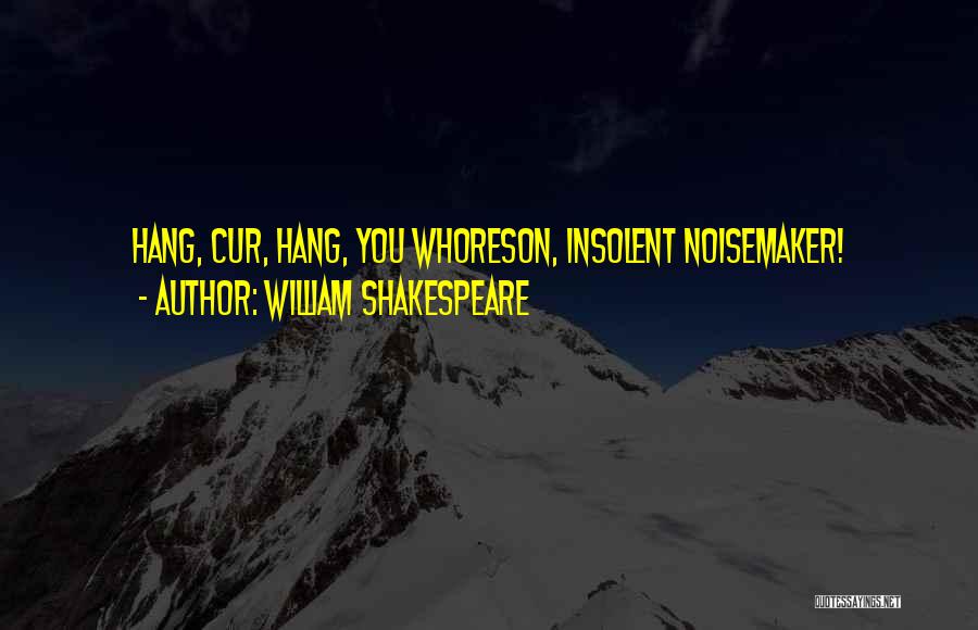 William Shakespeare Quotes: Hang, Cur, Hang, You Whoreson, Insolent Noisemaker!