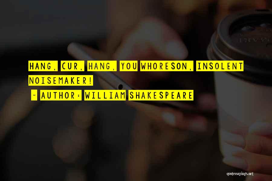 William Shakespeare Quotes: Hang, Cur, Hang, You Whoreson, Insolent Noisemaker!