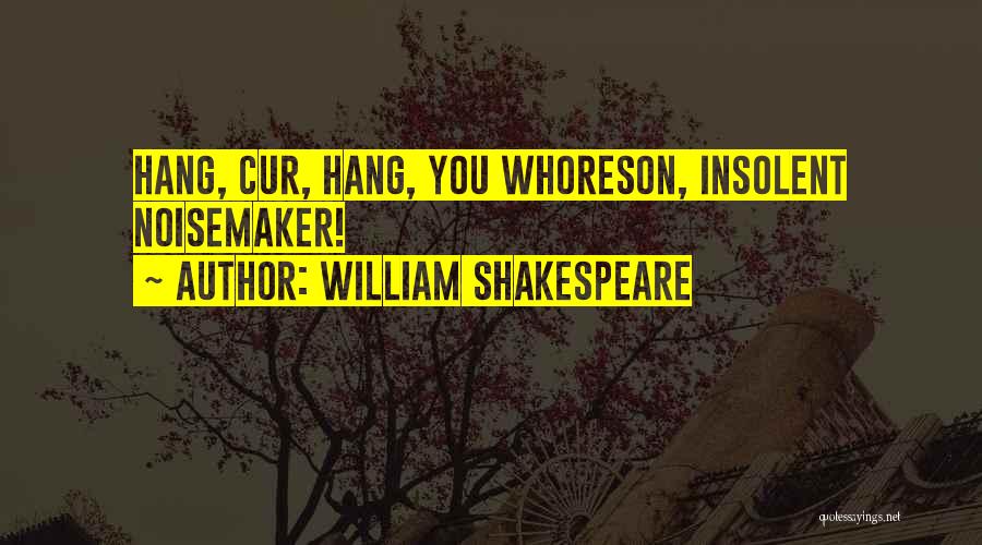 William Shakespeare Quotes: Hang, Cur, Hang, You Whoreson, Insolent Noisemaker!