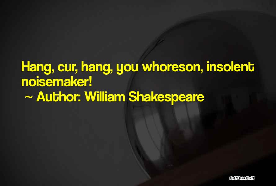 William Shakespeare Quotes: Hang, Cur, Hang, You Whoreson, Insolent Noisemaker!