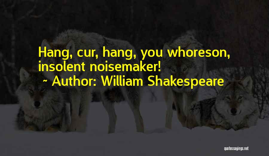 William Shakespeare Quotes: Hang, Cur, Hang, You Whoreson, Insolent Noisemaker!