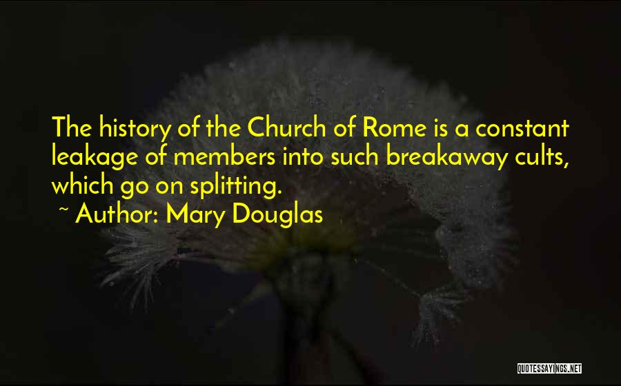 Mary Douglas Quotes: The History Of The Church Of Rome Is A Constant Leakage Of Members Into Such Breakaway Cults, Which Go On