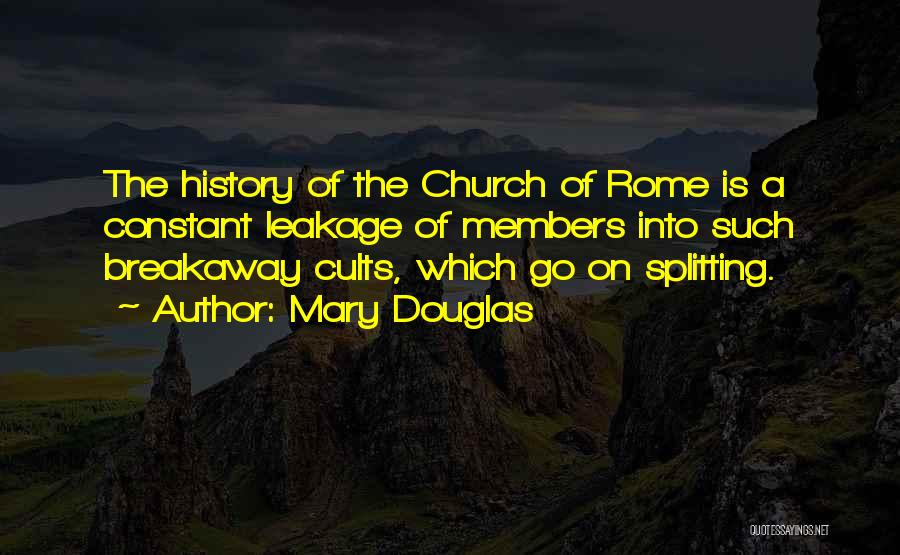 Mary Douglas Quotes: The History Of The Church Of Rome Is A Constant Leakage Of Members Into Such Breakaway Cults, Which Go On