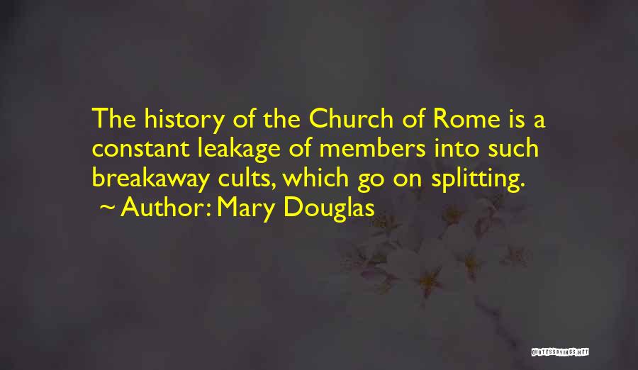 Mary Douglas Quotes: The History Of The Church Of Rome Is A Constant Leakage Of Members Into Such Breakaway Cults, Which Go On