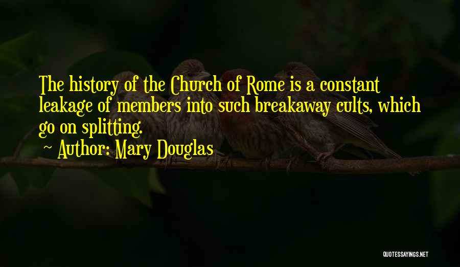 Mary Douglas Quotes: The History Of The Church Of Rome Is A Constant Leakage Of Members Into Such Breakaway Cults, Which Go On