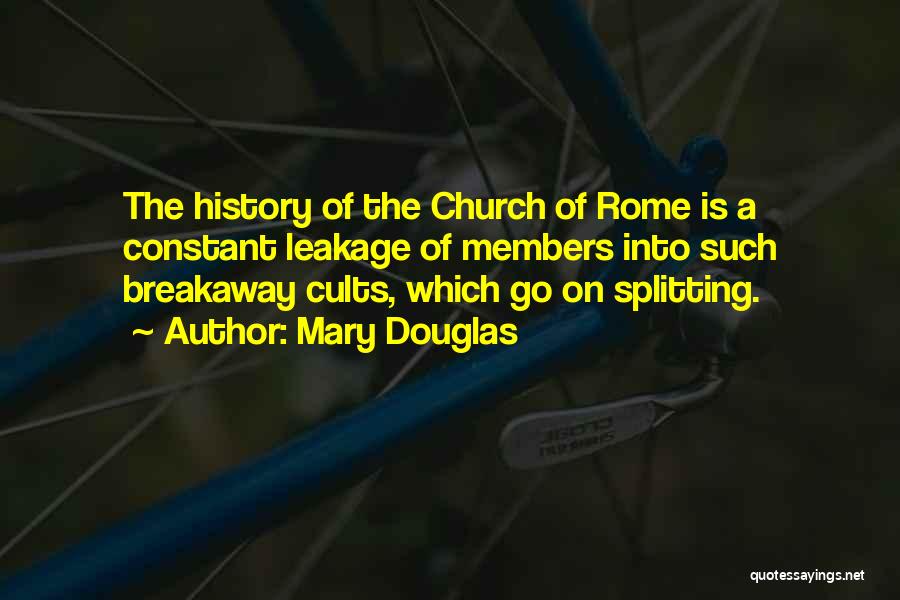 Mary Douglas Quotes: The History Of The Church Of Rome Is A Constant Leakage Of Members Into Such Breakaway Cults, Which Go On