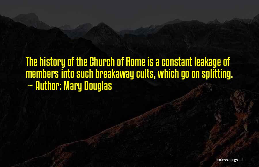 Mary Douglas Quotes: The History Of The Church Of Rome Is A Constant Leakage Of Members Into Such Breakaway Cults, Which Go On