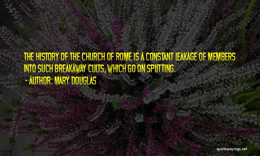 Mary Douglas Quotes: The History Of The Church Of Rome Is A Constant Leakage Of Members Into Such Breakaway Cults, Which Go On