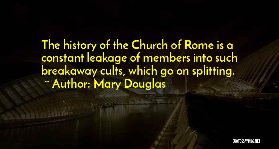 Mary Douglas Quotes: The History Of The Church Of Rome Is A Constant Leakage Of Members Into Such Breakaway Cults, Which Go On