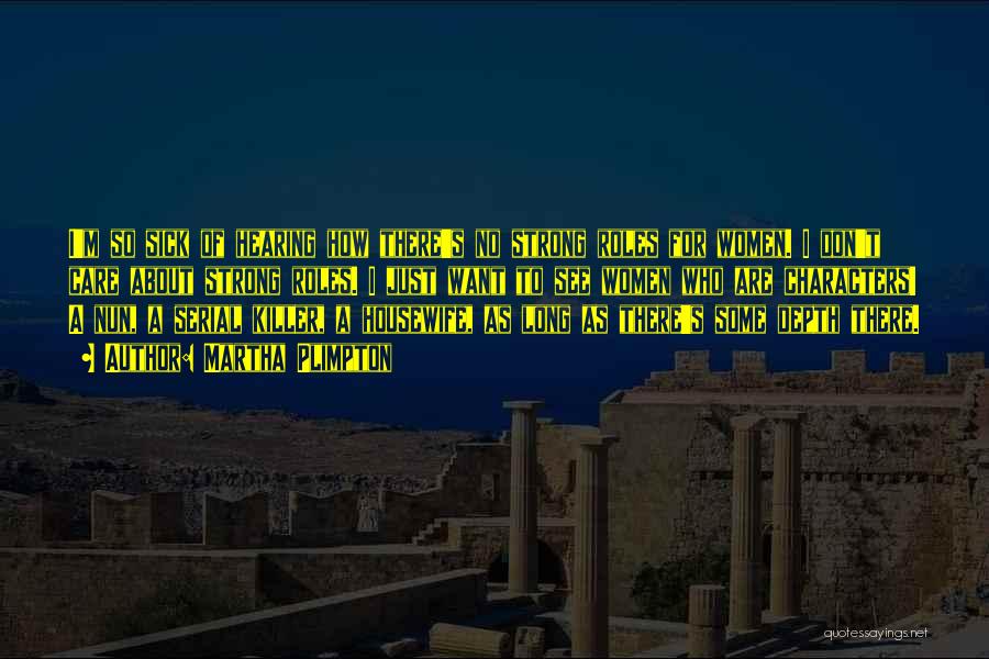 Martha Plimpton Quotes: I'm So Sick Of Hearing How There's No Strong Roles For Women. I Don't Care About Strong Roles. I Just