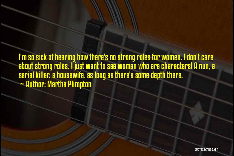 Martha Plimpton Quotes: I'm So Sick Of Hearing How There's No Strong Roles For Women. I Don't Care About Strong Roles. I Just