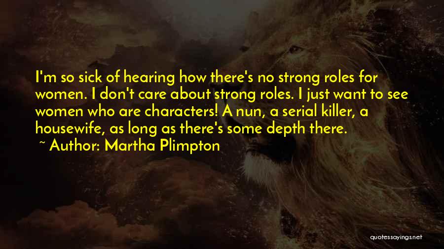 Martha Plimpton Quotes: I'm So Sick Of Hearing How There's No Strong Roles For Women. I Don't Care About Strong Roles. I Just