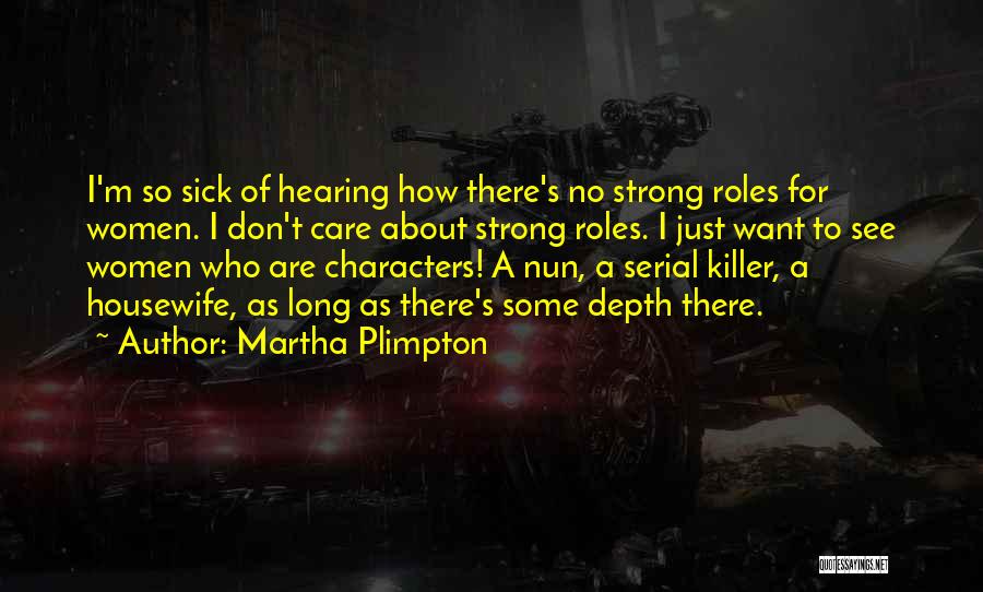 Martha Plimpton Quotes: I'm So Sick Of Hearing How There's No Strong Roles For Women. I Don't Care About Strong Roles. I Just