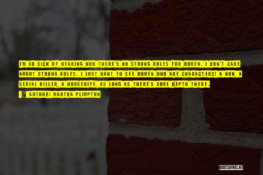 Martha Plimpton Quotes: I'm So Sick Of Hearing How There's No Strong Roles For Women. I Don't Care About Strong Roles. I Just