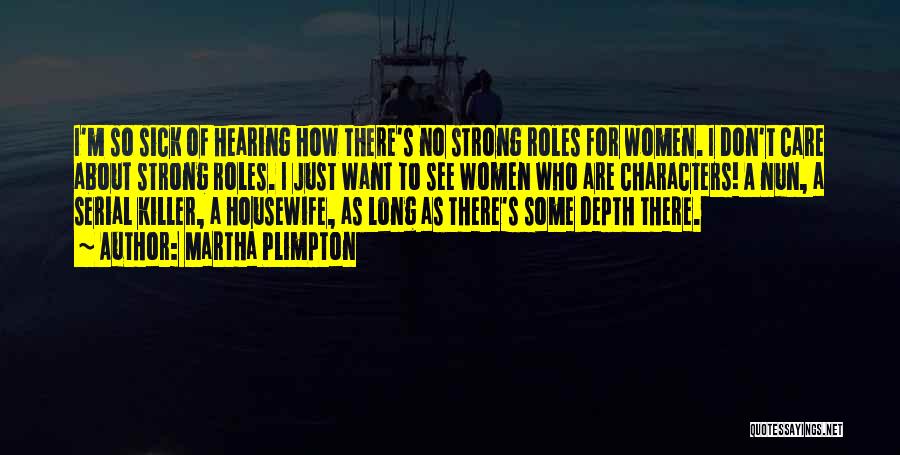 Martha Plimpton Quotes: I'm So Sick Of Hearing How There's No Strong Roles For Women. I Don't Care About Strong Roles. I Just