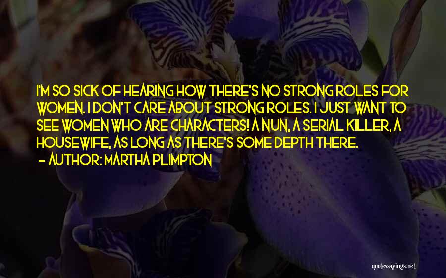 Martha Plimpton Quotes: I'm So Sick Of Hearing How There's No Strong Roles For Women. I Don't Care About Strong Roles. I Just