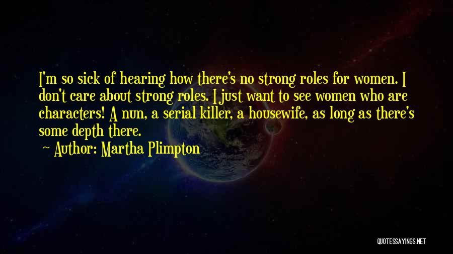 Martha Plimpton Quotes: I'm So Sick Of Hearing How There's No Strong Roles For Women. I Don't Care About Strong Roles. I Just