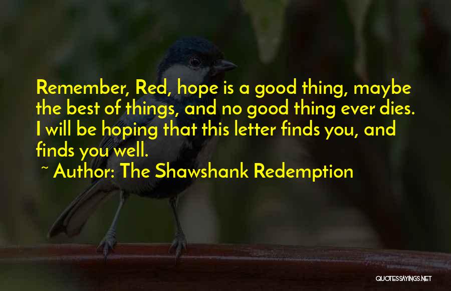 The Shawshank Redemption Quotes: Remember, Red, Hope Is A Good Thing, Maybe The Best Of Things, And No Good Thing Ever Dies. I Will
