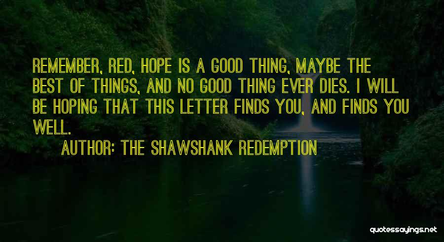 The Shawshank Redemption Quotes: Remember, Red, Hope Is A Good Thing, Maybe The Best Of Things, And No Good Thing Ever Dies. I Will