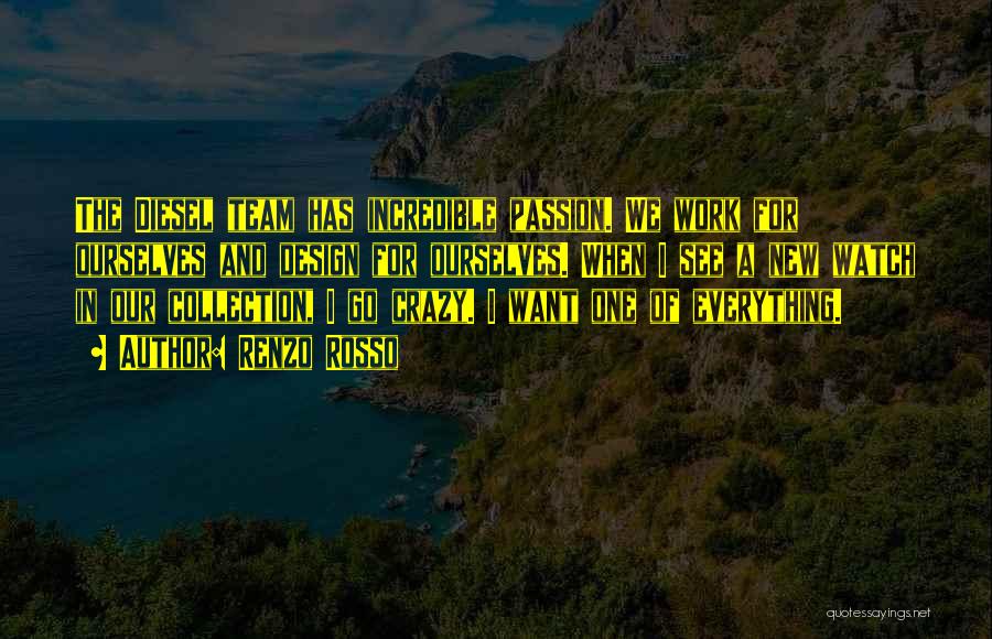 Renzo Rosso Quotes: The Diesel Team Has Incredible Passion. We Work For Ourselves And Design For Ourselves. When I See A New Watch