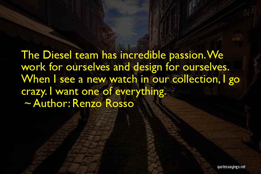 Renzo Rosso Quotes: The Diesel Team Has Incredible Passion. We Work For Ourselves And Design For Ourselves. When I See A New Watch