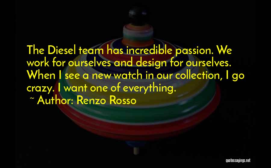 Renzo Rosso Quotes: The Diesel Team Has Incredible Passion. We Work For Ourselves And Design For Ourselves. When I See A New Watch