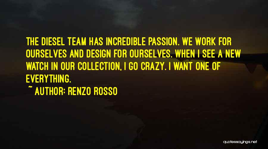 Renzo Rosso Quotes: The Diesel Team Has Incredible Passion. We Work For Ourselves And Design For Ourselves. When I See A New Watch