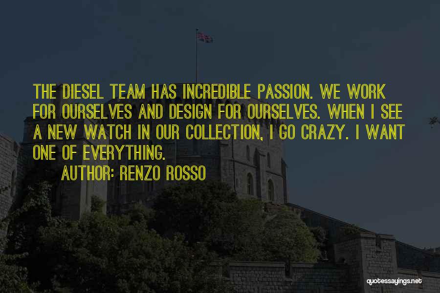 Renzo Rosso Quotes: The Diesel Team Has Incredible Passion. We Work For Ourselves And Design For Ourselves. When I See A New Watch