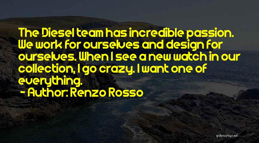 Renzo Rosso Quotes: The Diesel Team Has Incredible Passion. We Work For Ourselves And Design For Ourselves. When I See A New Watch