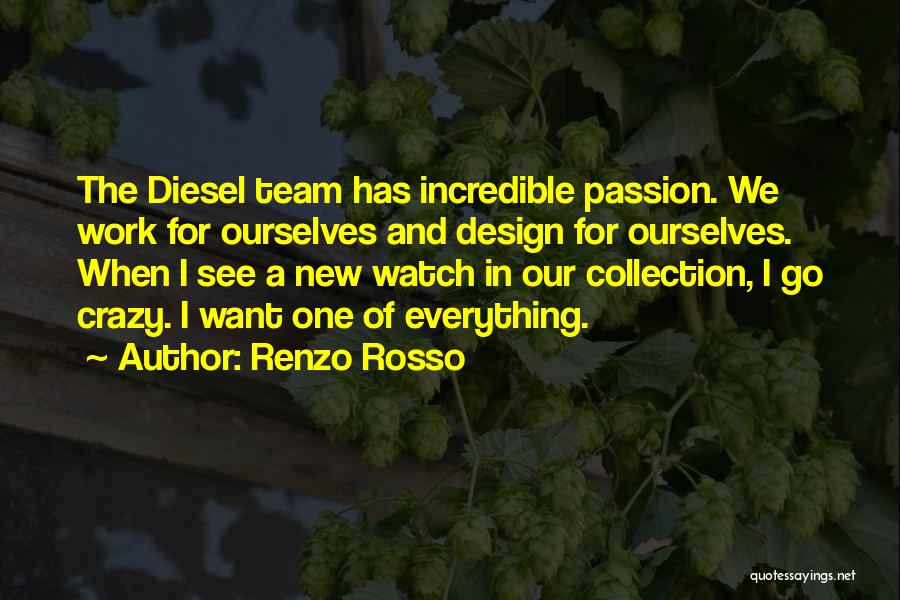 Renzo Rosso Quotes: The Diesel Team Has Incredible Passion. We Work For Ourselves And Design For Ourselves. When I See A New Watch