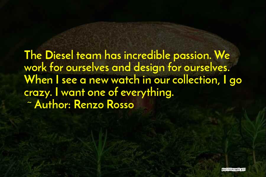 Renzo Rosso Quotes: The Diesel Team Has Incredible Passion. We Work For Ourselves And Design For Ourselves. When I See A New Watch