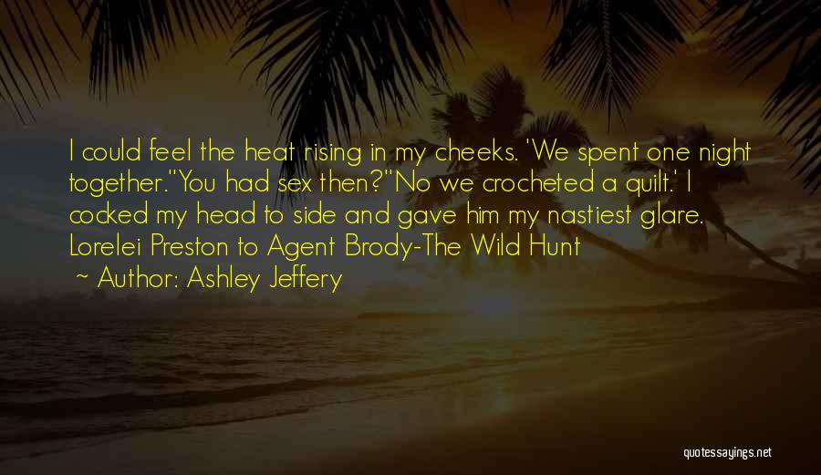 Ashley Jeffery Quotes: I Could Feel The Heat Rising In My Cheeks. 'we Spent One Night Together.''you Had Sex Then?''no We Crocheted A