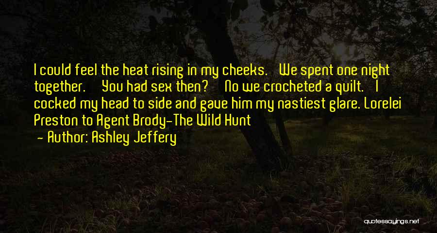 Ashley Jeffery Quotes: I Could Feel The Heat Rising In My Cheeks. 'we Spent One Night Together.''you Had Sex Then?''no We Crocheted A
