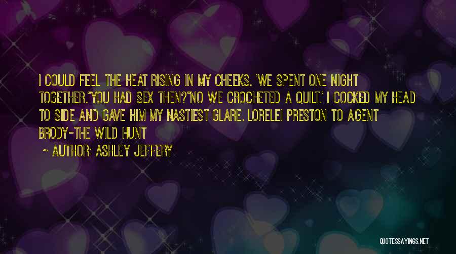 Ashley Jeffery Quotes: I Could Feel The Heat Rising In My Cheeks. 'we Spent One Night Together.''you Had Sex Then?''no We Crocheted A