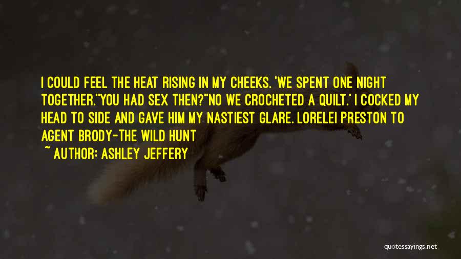 Ashley Jeffery Quotes: I Could Feel The Heat Rising In My Cheeks. 'we Spent One Night Together.''you Had Sex Then?''no We Crocheted A