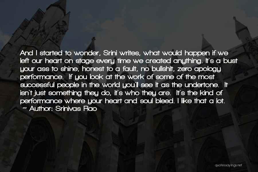 Srinivas Rao Quotes: And I Started To Wonder, Srini Writes, What Would Happen If We Left Our Heart On Stage Every Time We