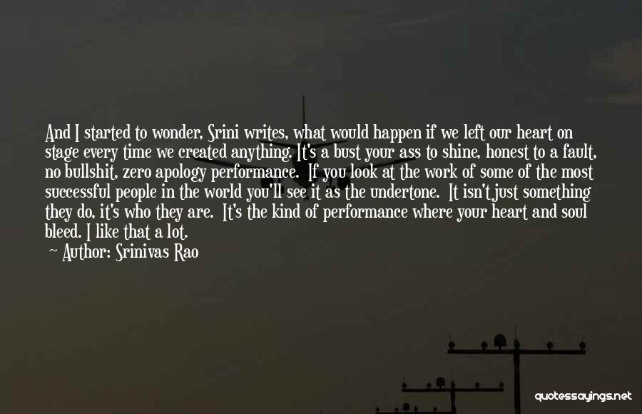 Srinivas Rao Quotes: And I Started To Wonder, Srini Writes, What Would Happen If We Left Our Heart On Stage Every Time We